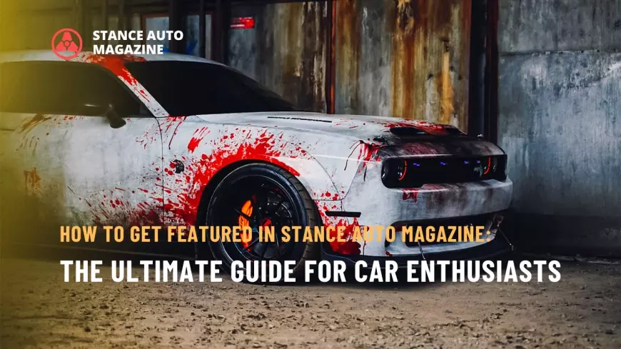 How to Get Featured in Stance Auto Magazine: The Ultimate Guide for Car Enthusiasts