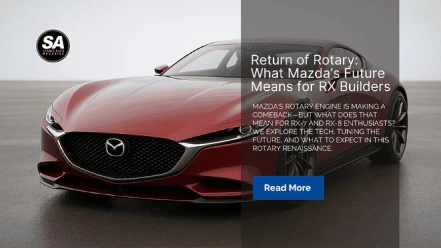 Return of Rotary: What Mazda’s Future Means for RX Builders