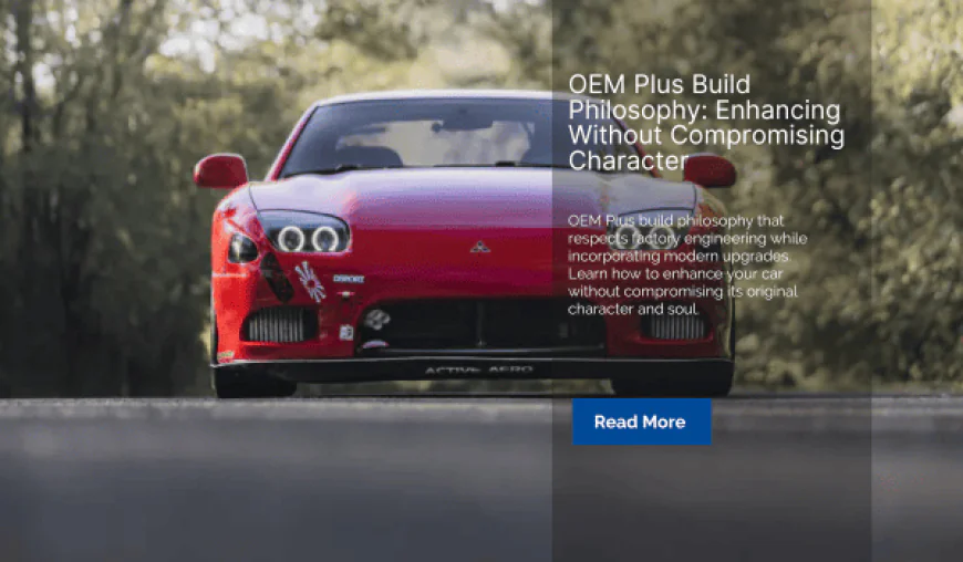 OEM Plus Build Philosophy: Enhancing Without Compromising Character